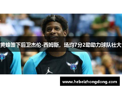 黄蜂签下后卫杰伦-西姆斯，场均7分2助助力球队壮大